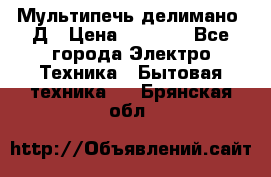 Мультипечь делимано 3Д › Цена ­ 5 500 - Все города Электро-Техника » Бытовая техника   . Брянская обл.